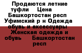 Продаются летние туфли  › Цена ­ 700 - Башкортостан респ., Уфимский р-н Одежда, обувь и аксессуары » Женская одежда и обувь   . Башкортостан респ.